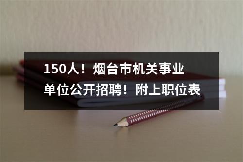 150人!烟台市机关事业单位公开招聘!附上职位表