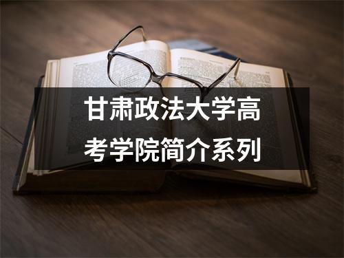 甘肃政法大学高考学院简介系列