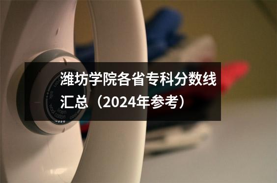 潍坊学院各省专科分数线汇总(2024年参考)