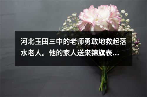 河北玉田三中的老师勇敢地救起落水老人。他的家人送来锦旗表达谢意。