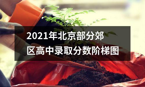 2021年北京部分郊区高中录取分数阶梯图