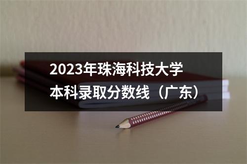 2023年珠海科技大学本科录取分数线(广东)