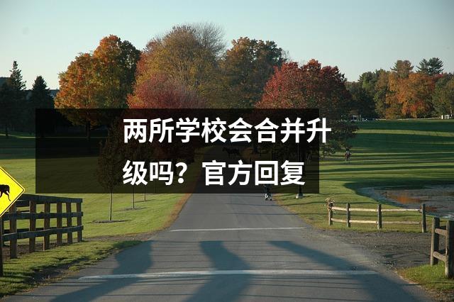 两所学校会合并升级吗?官方回复