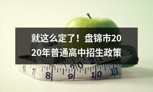 就这么定了!盘锦市2020年普通高中招生政策