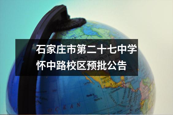 石家庄市第二十七中学怀中路校区预批公告