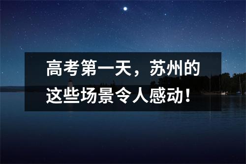 高考第一天,苏州的这些场景令人感动!
