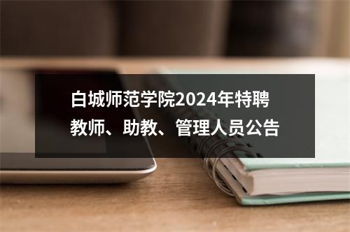 白城师范学院2024年特聘教师、助教、管理人员公告