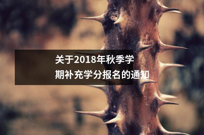 关于2018年秋季学期补充学分报名的通知