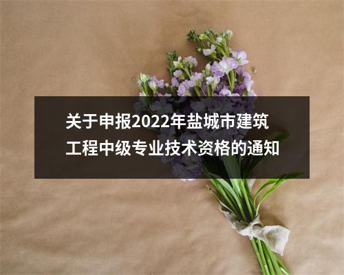 关于申报2022年盐城市建筑工程中级专业技术资格的通知
