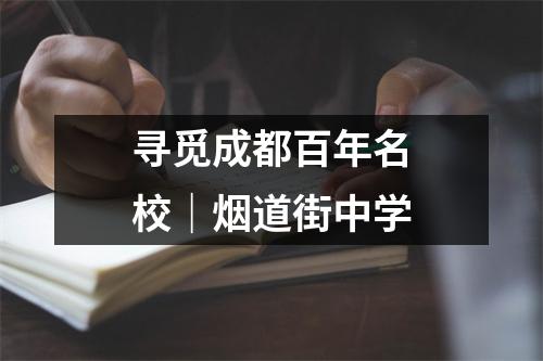 寻觅成都百年名校|烟道街中学