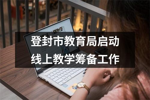 登封市教育局启动线上教学筹备工作