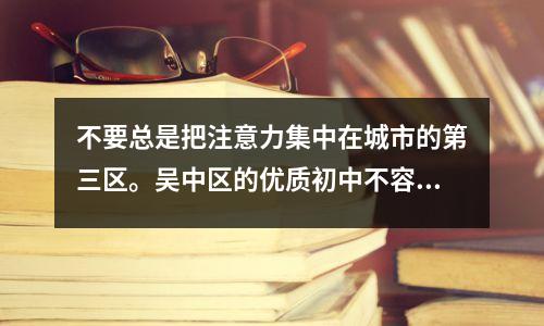 不要总是把注意力集中在城市的第三区。吴中区的优质初中不容错过。