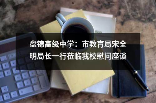 盘锦高级中学:市教育局宋全明局长一行莅临我校慰问座谈