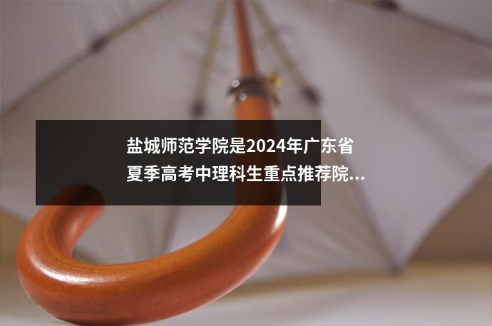盐城师范学院是2024年广东省夏季高考中理科生重点推荐院校。