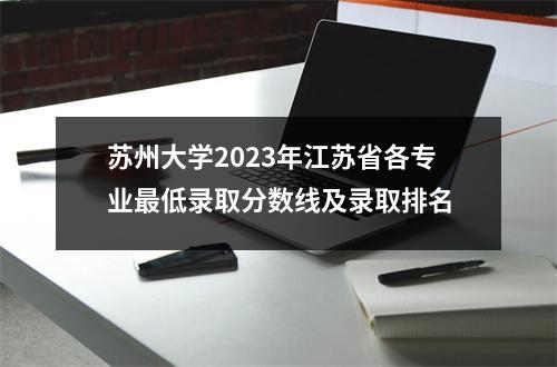 苏州大学2023年江苏省各专业最低录取分数线及录取排名