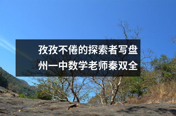 孜孜不倦的探索者写盘州一中数学老师秦双全