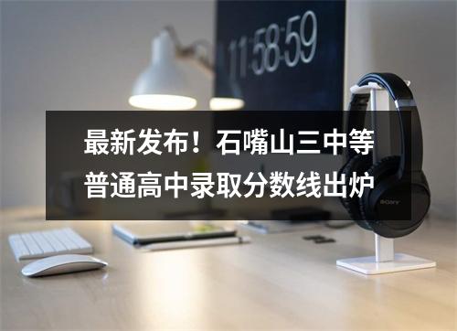 最新发布!石嘴山三中等普通高中录取分数线出炉