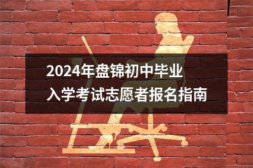 2024年盘锦初中毕业入学考试志愿者报名指南