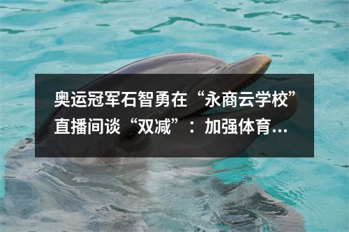 奥运冠军石智勇在“永商云学校”直播间谈“双减”:加强体育锻炼让孩子成为身心健康的人