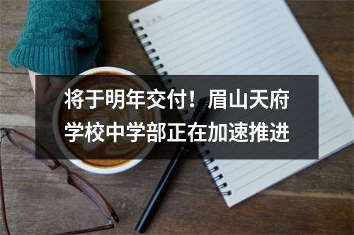 将于明年交付!眉山天府学校中学部正在加速推进
