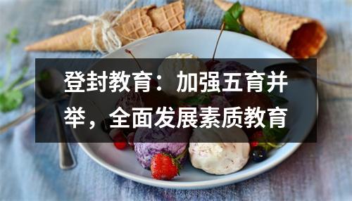 登封教育:加强五育并举,全面发展素质教育