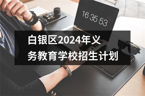 白银区2024年义务教育学校招生计划