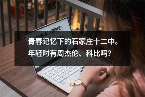 青春记忆下的石家庄十二中。年轻时有周杰伦、科比吗?