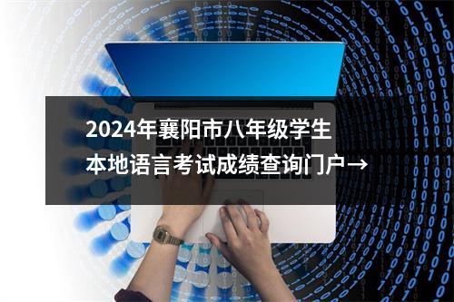 2024年襄阳市八年级学生本地语言考试成绩查询门户→