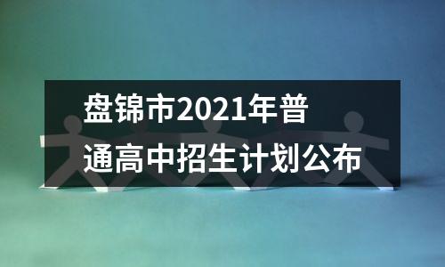 盘锦市2021年普通高中招生计划公布
