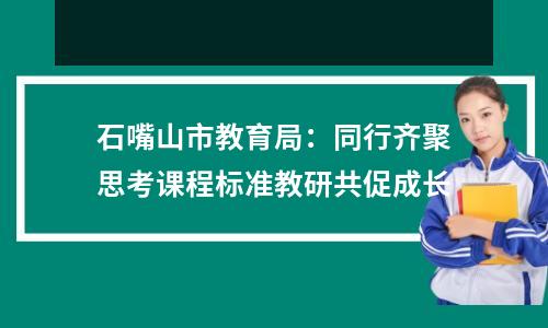 石嘴山市教育局:同行齐聚思考课程标准教研共促成长