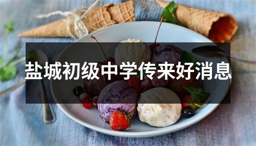 盐城初级中学传来好消息