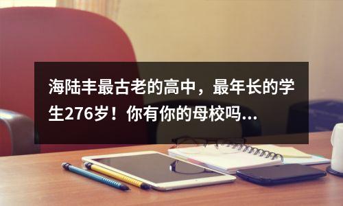 海陆丰最古老的高中,最年长的学生276岁!你有你的母校吗?