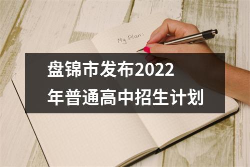 盘锦市发布2022年普通高中招生计划