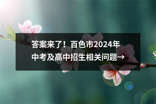 答案来了!百色市2024年中考及高中招生相关问题→