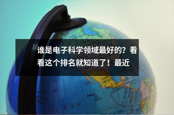 谁是电子科学领域最好的?看看这个排名就知道了!最近