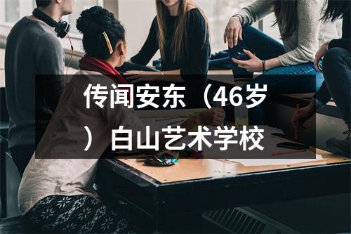 传闻安东(46岁)白山艺术学校
