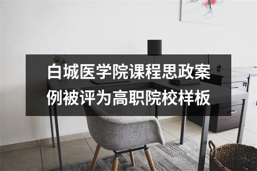 白城医学院课程思政案例被评为高职院校样板