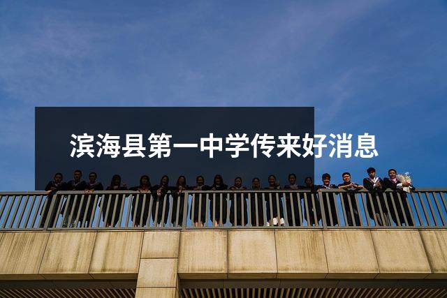 滨海县第一中学传来好消息