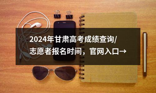 2024年甘肃高考成绩查询/志愿者报名时间,官网入口→