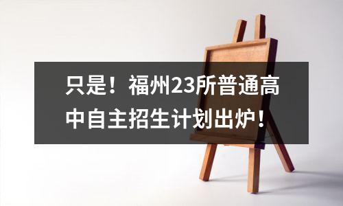 只是!福州23所普通高中自主招生计划出炉!