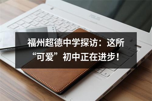 福州超德中学探访:这所“可爱”初中正在进步!