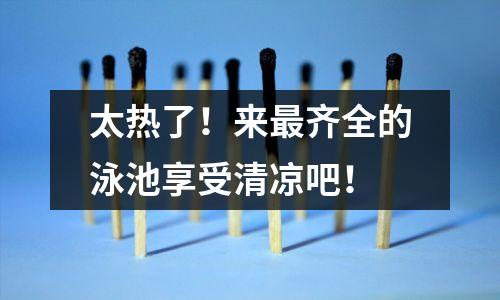 太热了!来最齐全的泳池享受清凉吧!