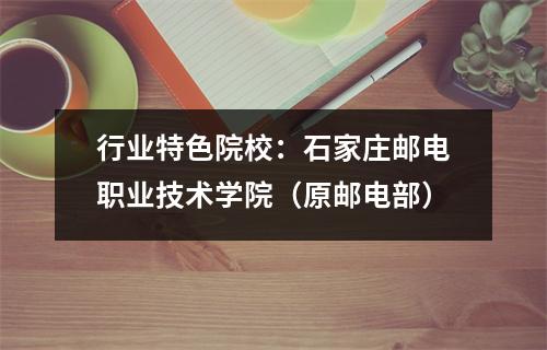 行业特色院校:石家庄邮电职业技术学院(原邮电部)