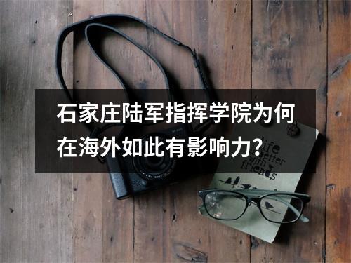 石家庄陆军指挥学院为何在海外如此有影响力?