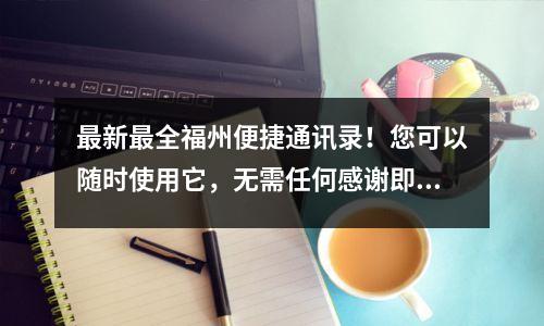 最新最全福州便捷通讯录!您可以随时使用它,无需任何感谢即可将其拿走!