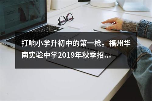 打响小学升初中的第一枪。福州华南实验中学2019年秋季招生简章