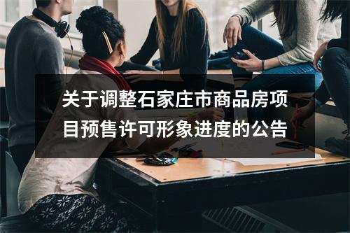 关于调整石家庄市商品房项目预售许可形象进度的公告