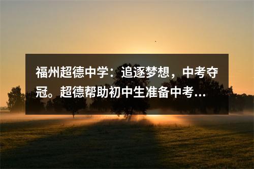福州超德中学:追逐梦想,中考夺冠。超德帮助初中生准备中考。