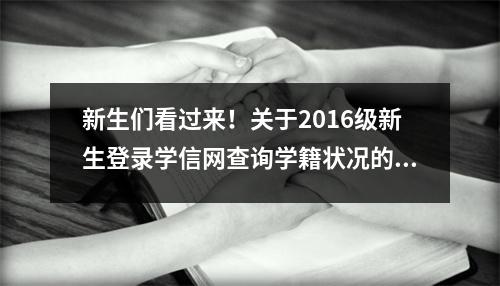 新生们看过来!关于2016级新生登录学信网查询学籍状况的通知