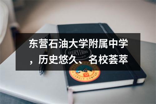 东营石油大学附属中学,历史悠久、名校荟萃